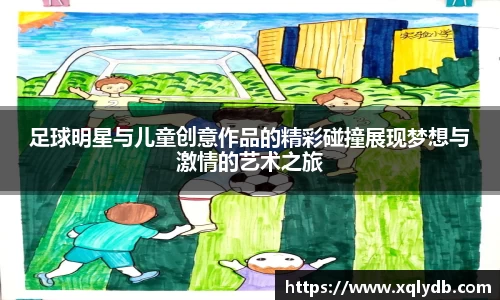 足球明星与儿童创意作品的精彩碰撞展现梦想与激情的艺术之旅