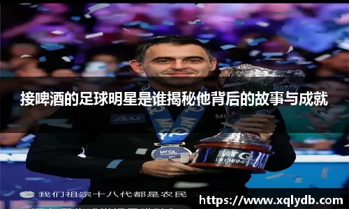 接啤酒的足球明星是谁揭秘他背后的故事与成就