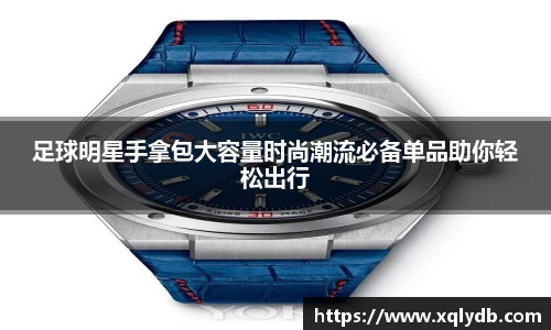 足球明星手拿包大容量时尚潮流必备单品助你轻松出行