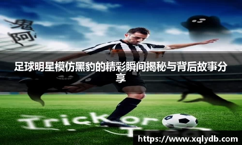 足球明星模仿黑豹的精彩瞬间揭秘与背后故事分享
