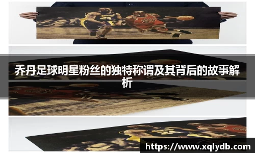 乔丹足球明星粉丝的独特称谓及其背后的故事解析