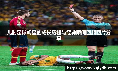 儿时足球明星的成长历程与经典瞬间回顾图片分享