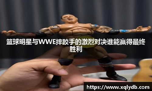 篮球明星与WWE摔跤手的激烈对决谁能赢得最终胜利
